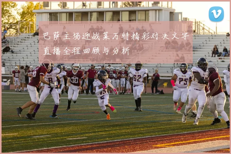 巴萨主场迎战莱万特精彩对决文字直播全程回顾与分析