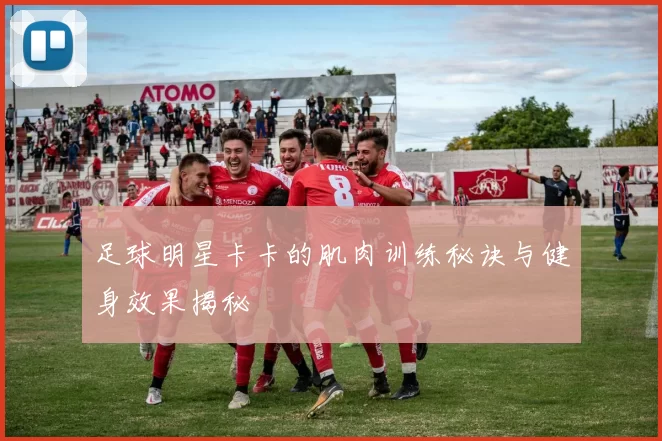 足球明星卡卡的肌肉训练秘诀与健身效果揭秘