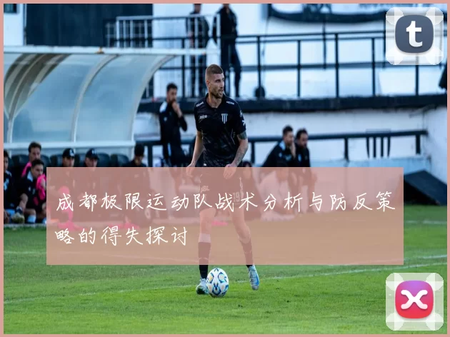成都极限运动队战术分析与防反策略的得失探讨