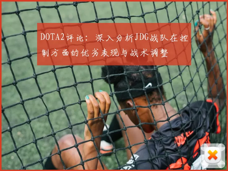 DOTA2评论：深入分析JDG战队在控制方面的优劣表现与战术调整