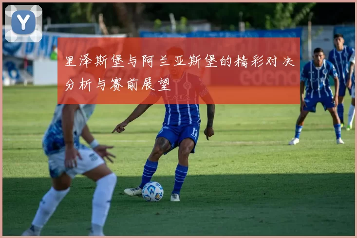 里泽斯堡与阿兰亚斯堡的精彩对决分析与赛前展望