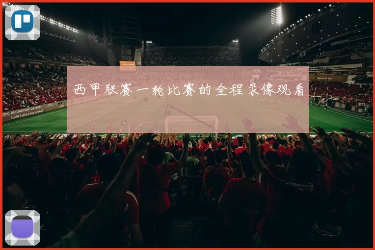 西甲联赛一轮比赛的全程录像观看