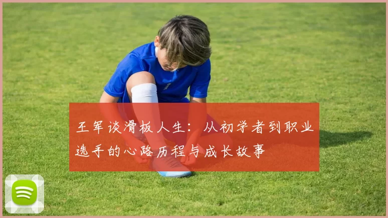 王军谈滑板人生：从初学者到职业选手的心路历程与成长故事
