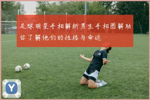 足球明星手相解析男生手相图解助你了解他们的性格与命运