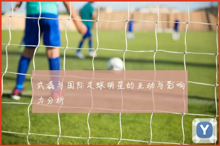 武磊与国际足球明星的互动与影响力分析