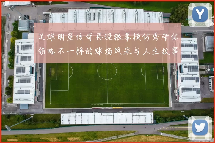 足球明星传奇再现银幕模仿秀带你领略不一样的球场风采与人生故事