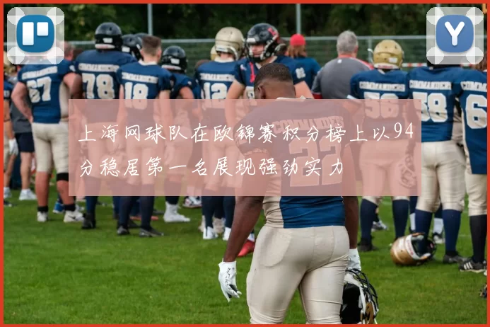 上海网球队在欧锦赛积分榜上以94分稳居第一名展现强劲实力