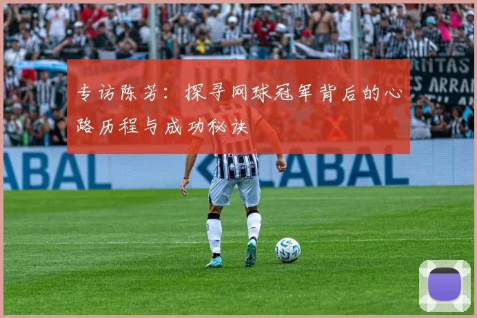 专访陈芳：探寻网球冠军背后的心路历程与成功秘诀