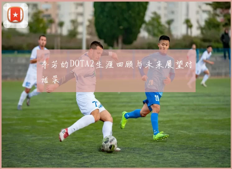 李芳的DOTA2生涯回顾与未来展望对话录