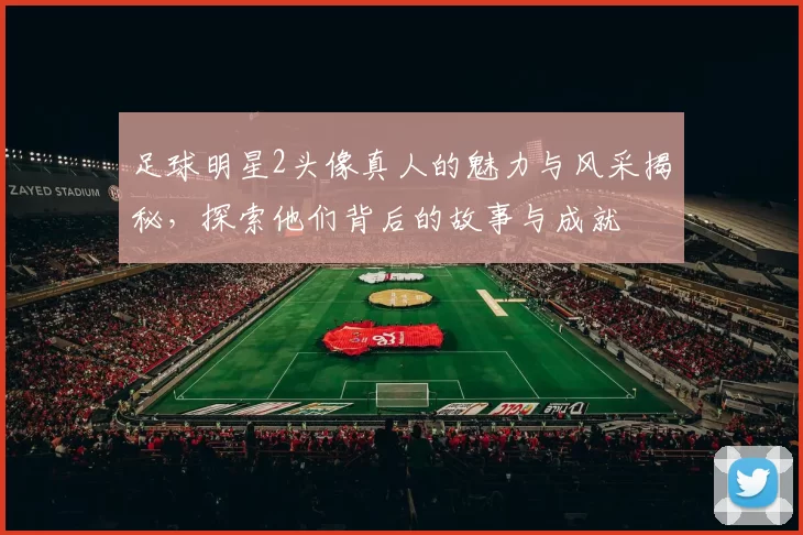 足球明星2头像真人的魅力与风采揭秘，探索他们背后的故事与成就