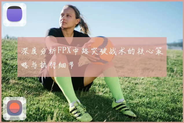 深度分析FPX中路突破战术的核心策略与执行细节