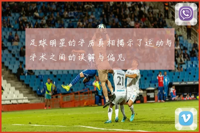 足球明星的学历真相揭示了运动与学术之间的误解与偏见