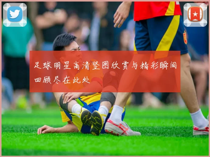足球明星高清竖图欣赏与精彩瞬间回顾尽在此处