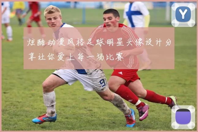 炫酷动漫风格足球明星头像设计分享让你爱上每一场比赛