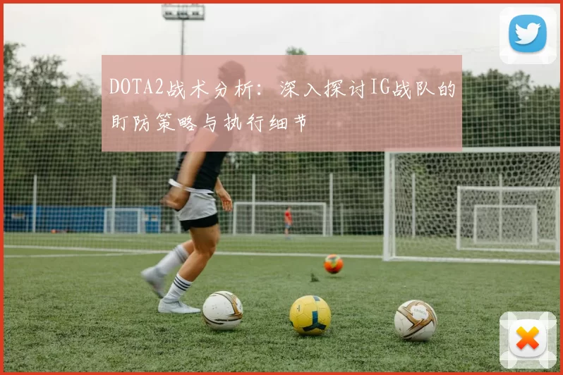 DOTA2战术分析：深入探讨IG战队的盯防策略与执行细节