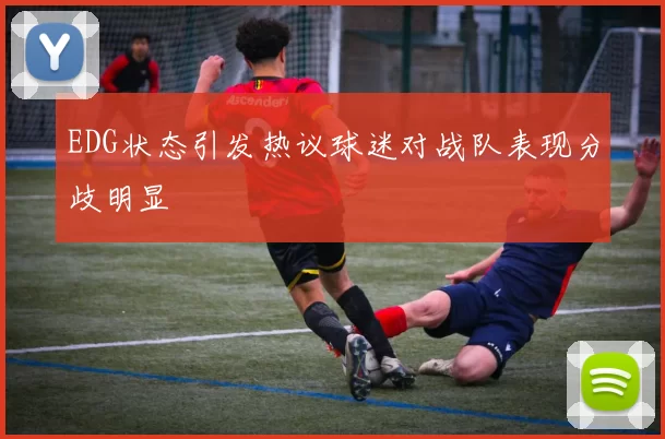 EDG状态引发热议球迷对战队表现分歧明显