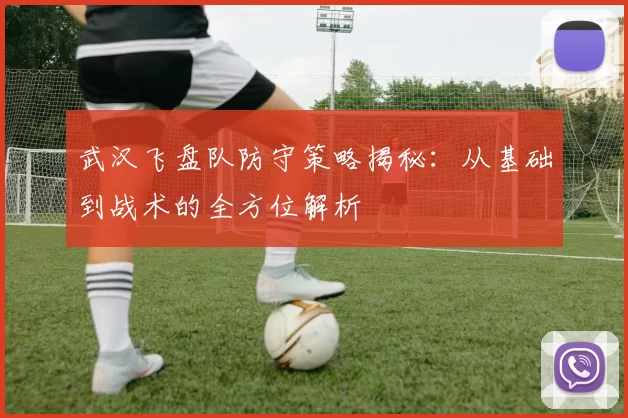 武汉飞盘队防守策略揭秘：从基础到战术的全方位解析