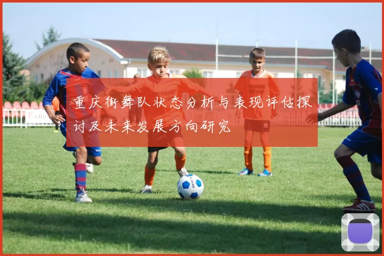 重庆街舞队状态分析与表现评估探讨及未来发展方向研究