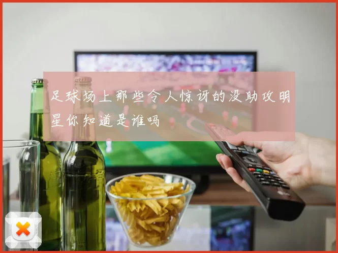 足球场上那些令人惊讶的没助攻明星你知道是谁吗