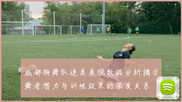 成都街舞队速度表现数据分析揭示舞者潜力与训练效果的深度关系