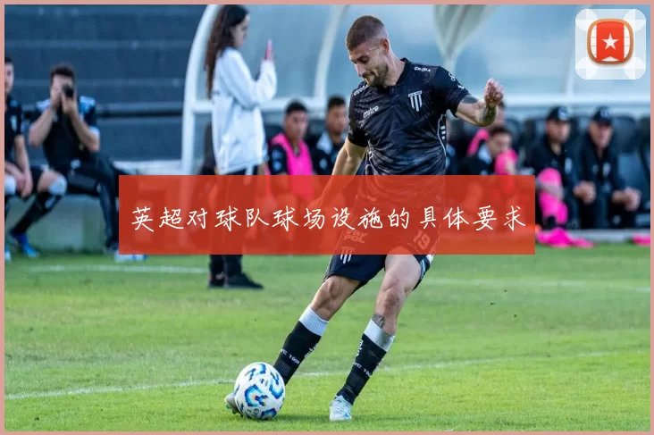 英超对球队球场设施的具体要求