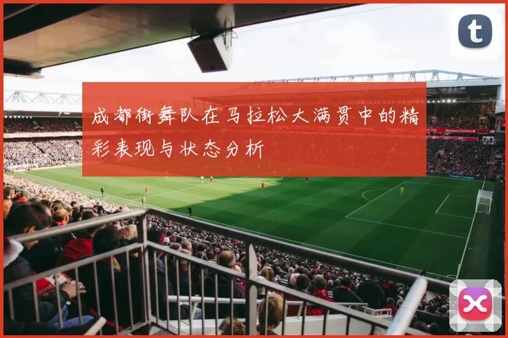 成都街舞队在马拉松大满贯中的精彩表现与状态分析