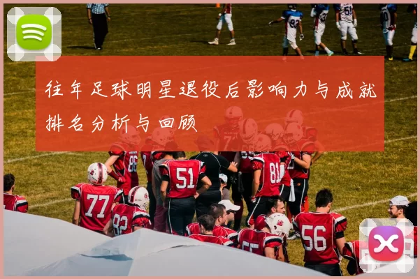 往年足球明星退役后影响力与成就排名分析与回顾