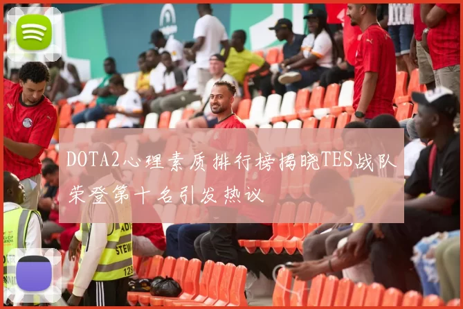 DOTA2心理素质排行榜揭晓TES战队荣登第十名引发热议