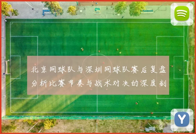 北京网球队与深圳网球队赛后复盘分析比赛节奏与战术对决的深度剖析