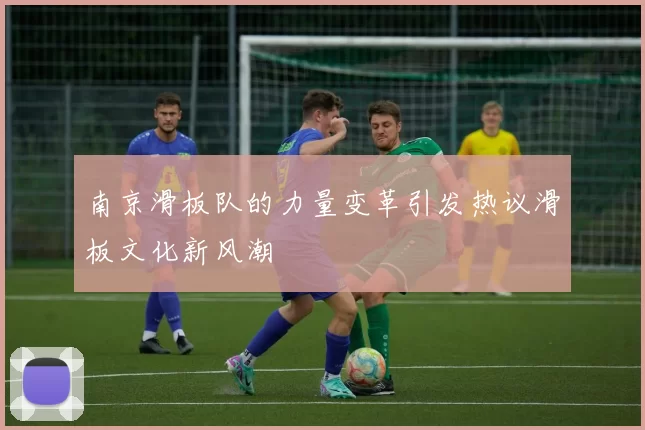南京滑板队的力量变革引发热议滑板文化新风潮