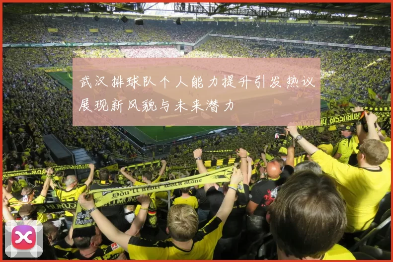 武汉排球队个人能力提升引发热议展现新风貌与未来潜力
