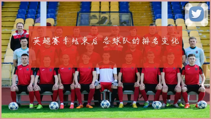英超赛季结束后 各球队的排名变化