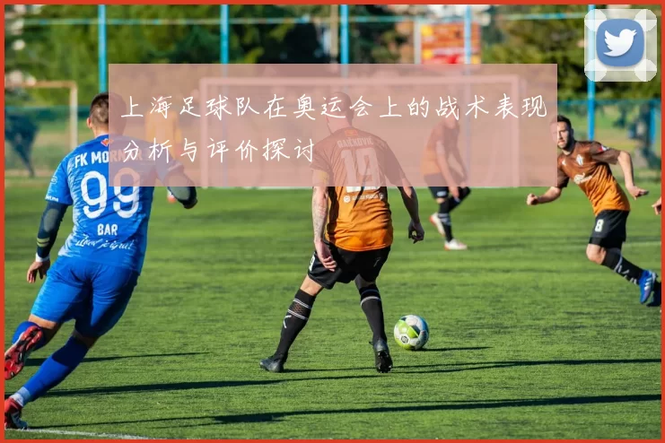 上海足球队在奥运会上的战术表现分析与评价探讨