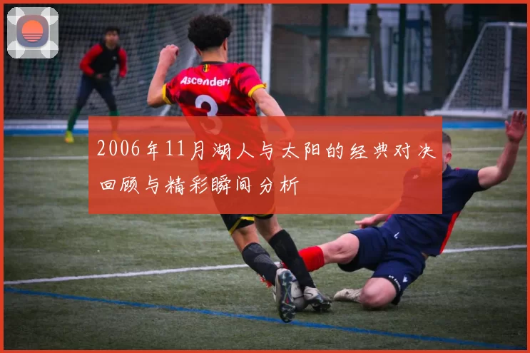 2006年11月湖人与太阳的经典对决回顾与精彩瞬间分析