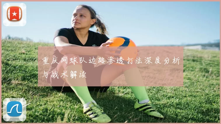 重庆网球队边路渗透打法深度分析与战术解读