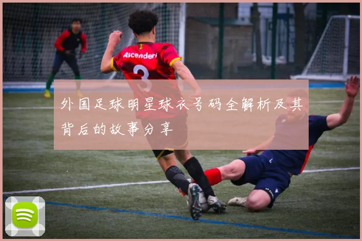 外国足球明星球衣号码全解析及其背后的故事分享