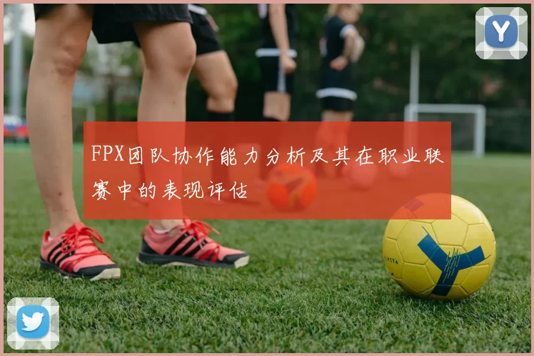 FPX团队协作能力分析及其在职业联赛中的表现评估