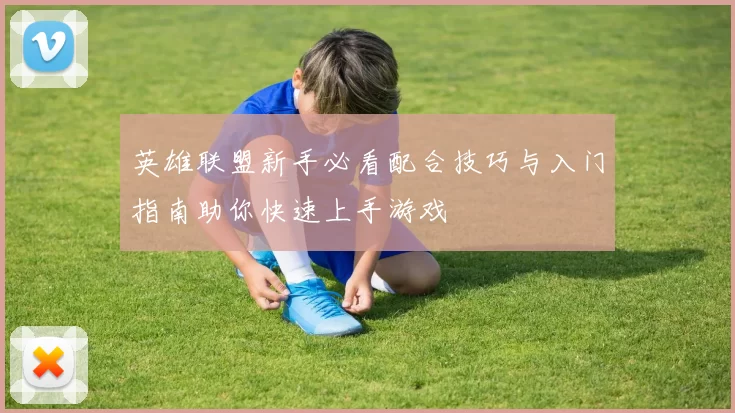 英雄联盟新手必看配合技巧与入门指南助你快速上手游戏