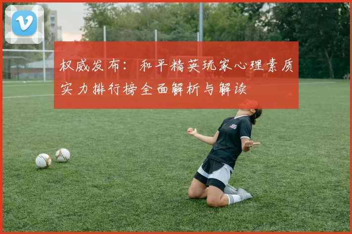 权威发布：和平精英玩家心理素质实力排行榜全面解析与解读