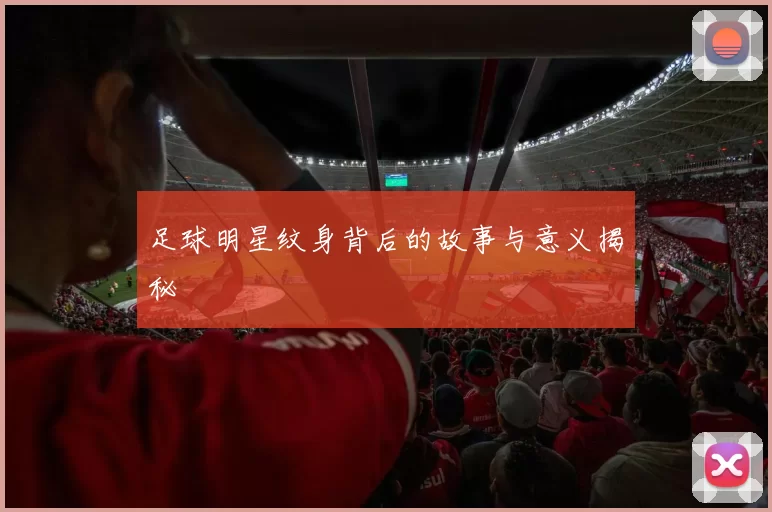 足球明星纹身背后的故事与意义揭秘