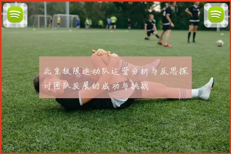 北京极限运动队运营分析与反思探讨团队发展的成功与挑战