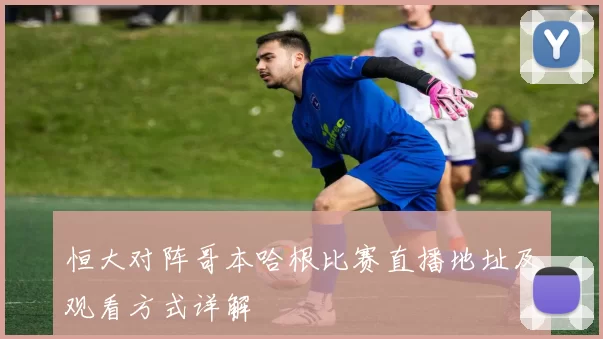 恒大对阵哥本哈根比赛直播地址及观看方式详解