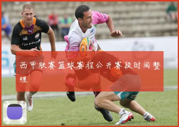 西甲联赛篮球赛程公开赛段时间整理