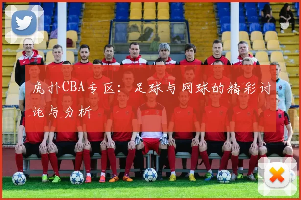 虎扑CBA专区：足球与网球的精彩讨论与分析
