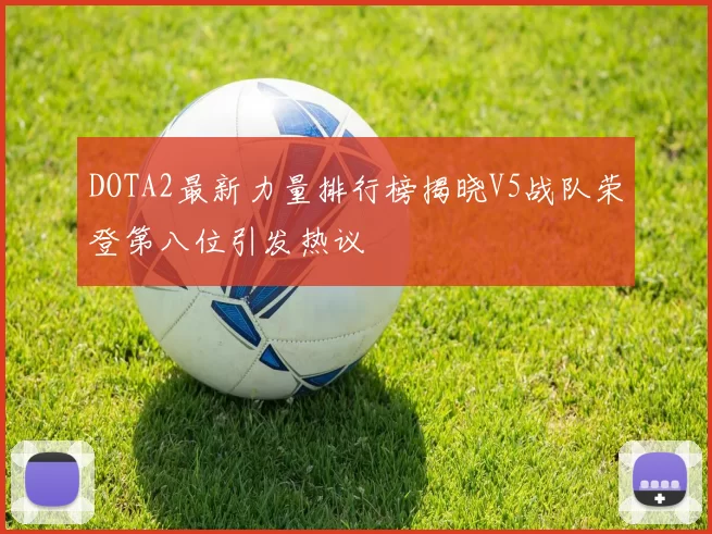 DOTA2最新力量排行榜揭晓V5战队荣登第八位引发热议