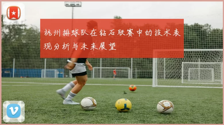 杭州排球队在钻石联赛中的技术表现分析与未来展望
