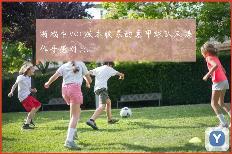 游戏中ver版本收录的意甲球队及操作手感对比