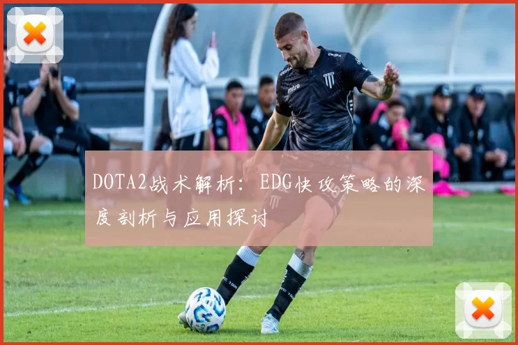 DOTA2战术解析：EDG快攻策略的深度剖析与应用探讨