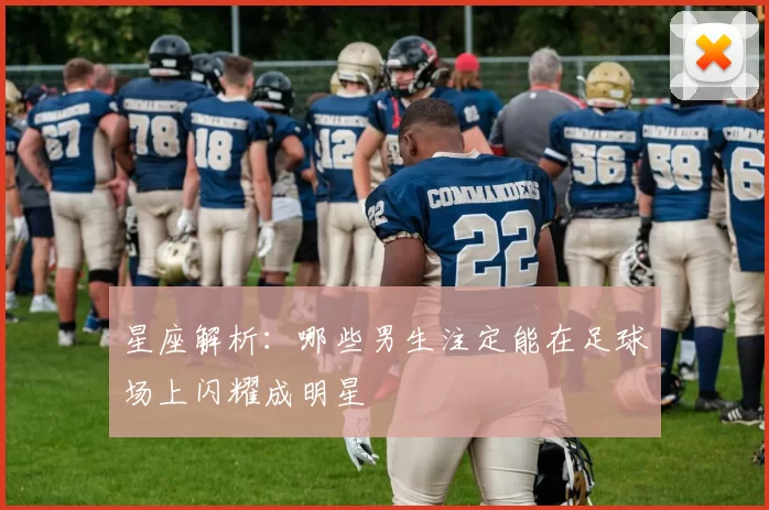 星座解析：哪些男生注定能在足球场上闪耀成明星