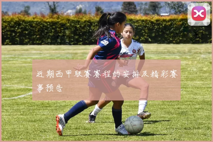 近期西甲联赛赛程的安排及精彩赛事预告